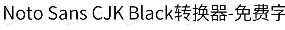 Noto Sans CJK Black转换器字体转换